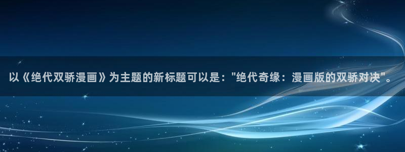 汗汗漫画免费首页：以《绝代双骄漫画》为主题的新标题可以是：\