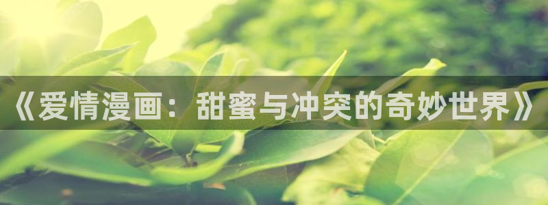 好看的韩漫汗汗漫画：《爱情漫画：甜蜜与冲突的奇妙世界》