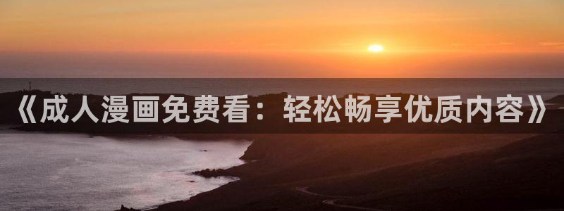 汗汗漫画sss免费入口yy：《成人漫画免费看：轻松畅享优质内容》