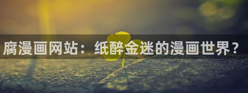 汗汗漫画在线进入入口：腐漫画网站：纸醉金迷的漫画世界？