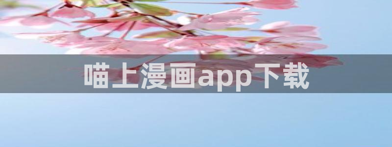 汗汗漫画网站入口直接打开：喵上漫画app下载