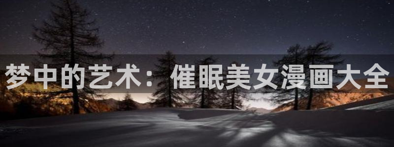 汗汗漫画官网在线观看：梦中的艺术：催眠美女漫画大全