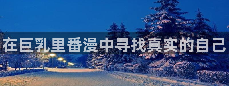 汗汗漫画大全免费版：在巨乳里番漫中寻找真实的自己