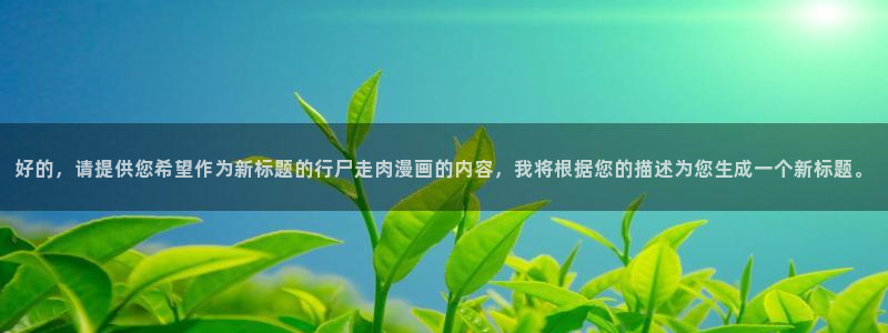 汗汗漫画网站官网：好的，请提供您希望作为新标题的行尸走肉漫画的内容，我将根据您的描述为您生成一个新标题。